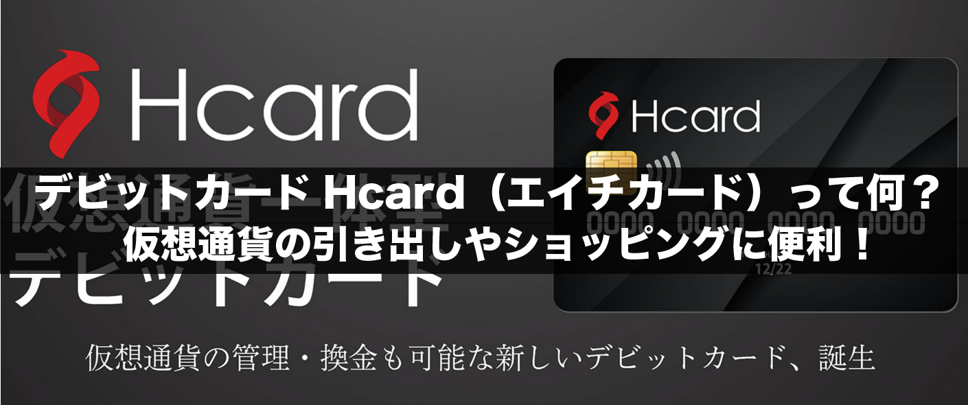 デビットカードHcard（エイチカード）って何？仮想通貨の引き出しやショッピングに便利！